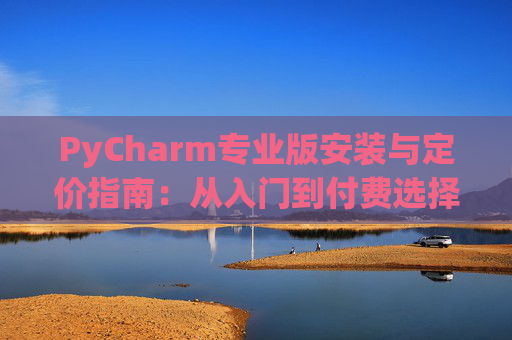 PyCharm专业版安装与定价指南：从入门到付费选择
