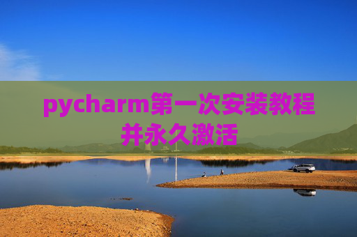 pycharm第一次安装教程并永久激活