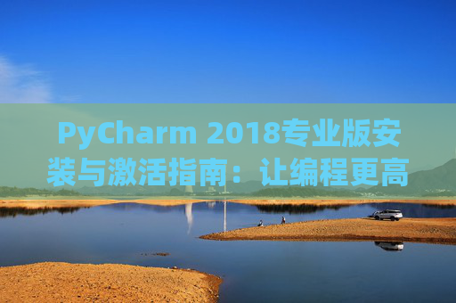 PyCharm 2018专业版安装与激活指南：让编程更高效